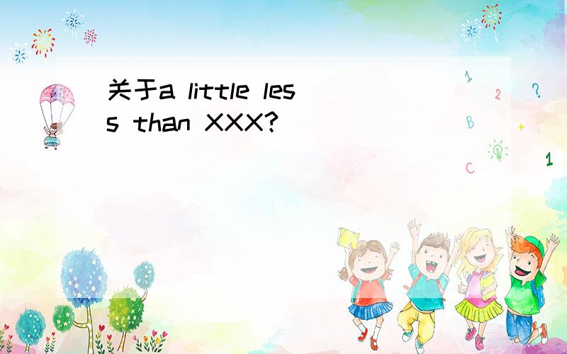 关于a little less than XXX?