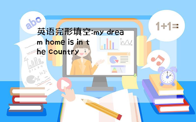 英语完形填空:my dream home is in the country