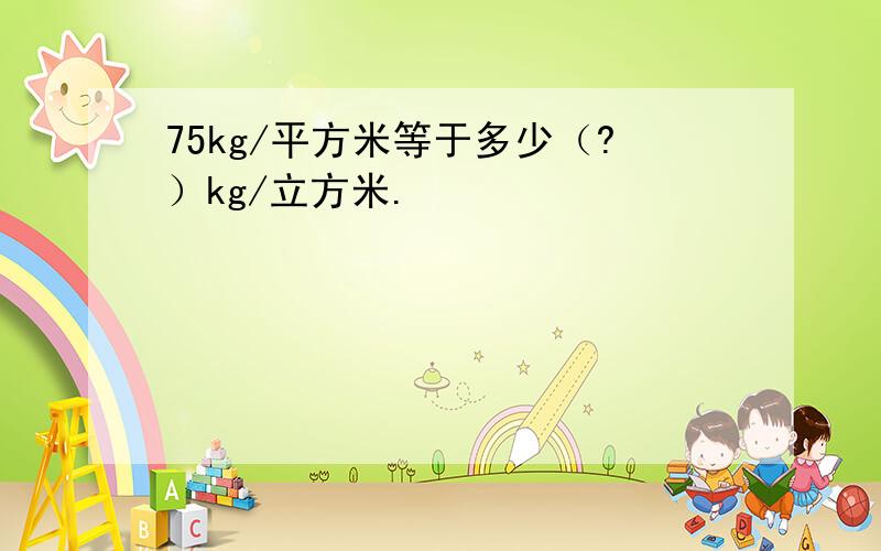 75kg/平方米等于多少（?）kg/立方米.