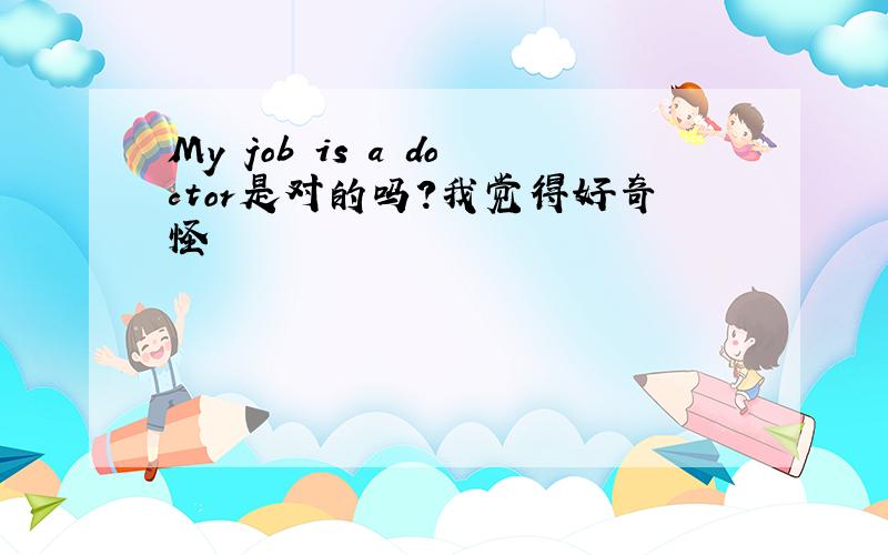 My job is a doctor是对的吗?我觉得好奇怪