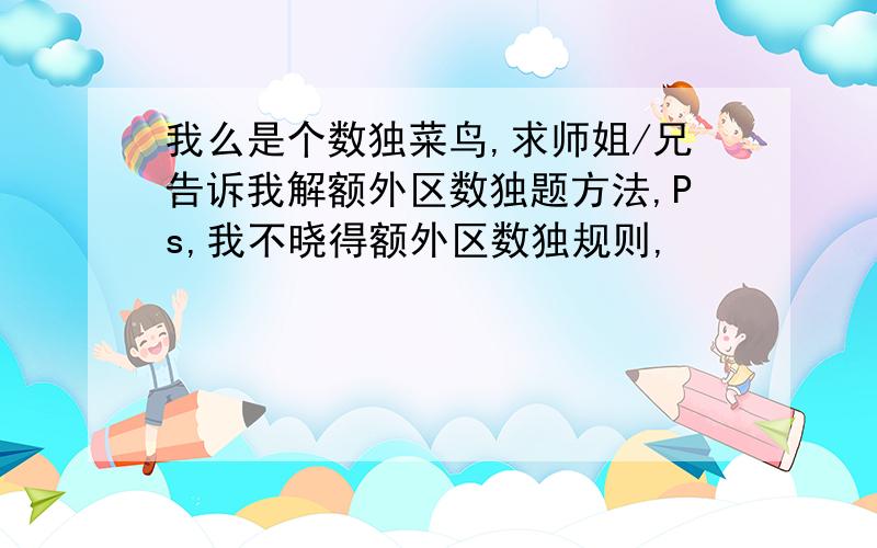 我么是个数独菜鸟,求师姐/兄告诉我解额外区数独题方法,Ps,我不晓得额外区数独规则,