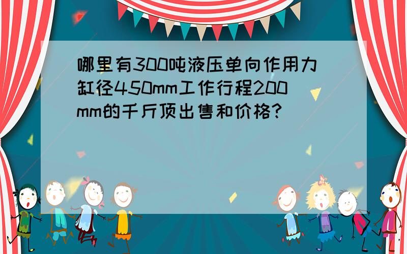 哪里有300吨液压单向作用力缸径450mm工作行程200mm的千斤顶出售和价格?