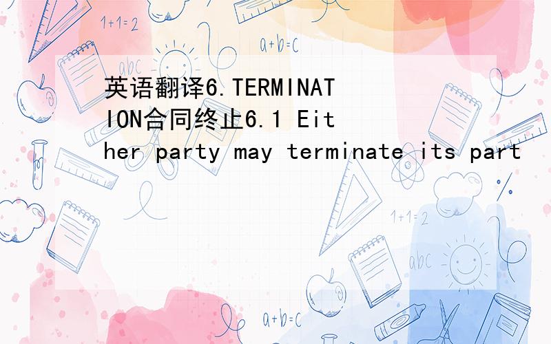 英语翻译6.TERMINATION合同终止6.1 Either party may terminate its part