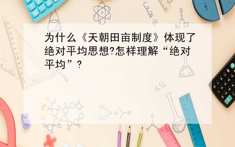 为什么《天朝田亩制度》体现了绝对平均思想?怎样理解“绝对平均”?