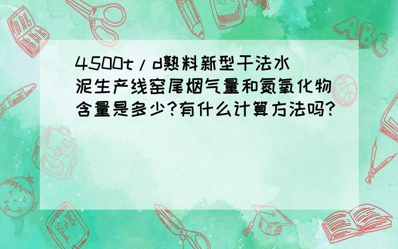 4500t/d熟料新型干法水泥生产线窑尾烟气量和氮氧化物含量是多少?有什么计算方法吗?