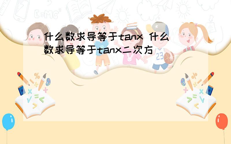 什么数求导等于tanx 什么数求导等于tanx二次方