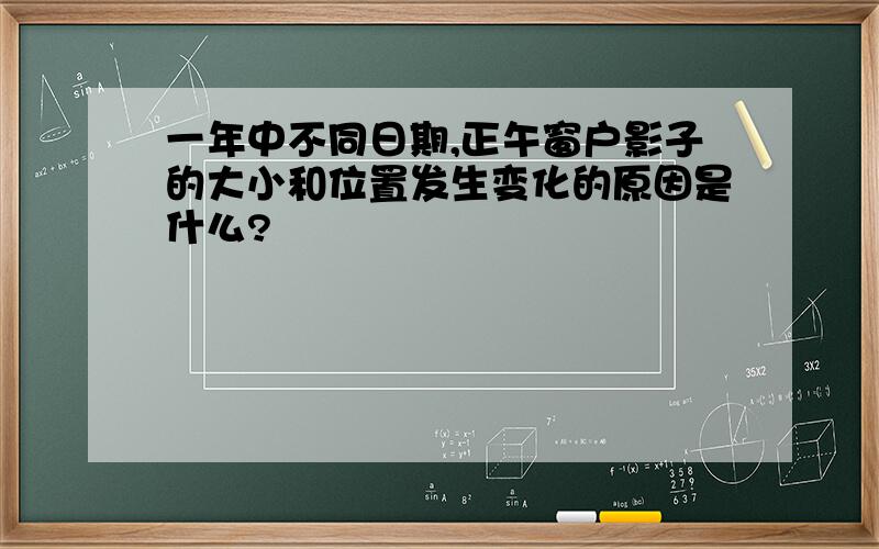 一年中不同日期,正午窗户影子的大小和位置发生变化的原因是什么?