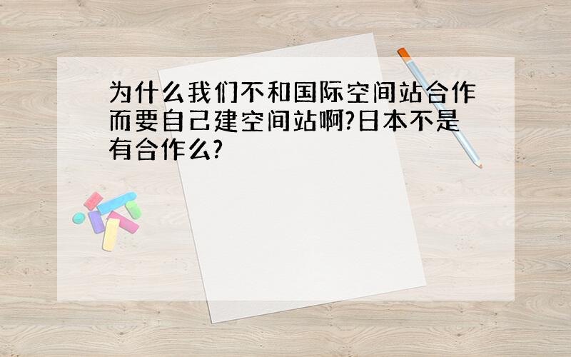 为什么我们不和国际空间站合作而要自己建空间站啊?日本不是有合作么?