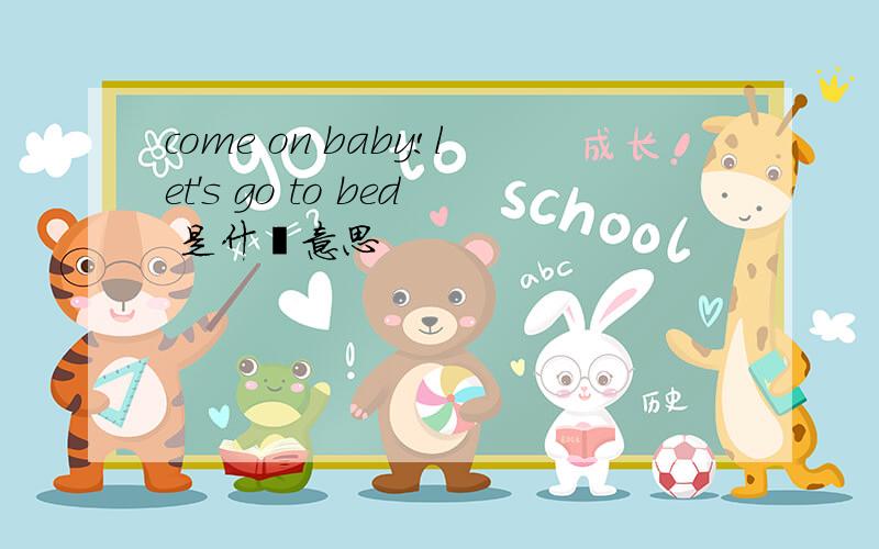 come on baby!let's go to bed 是什麽意思