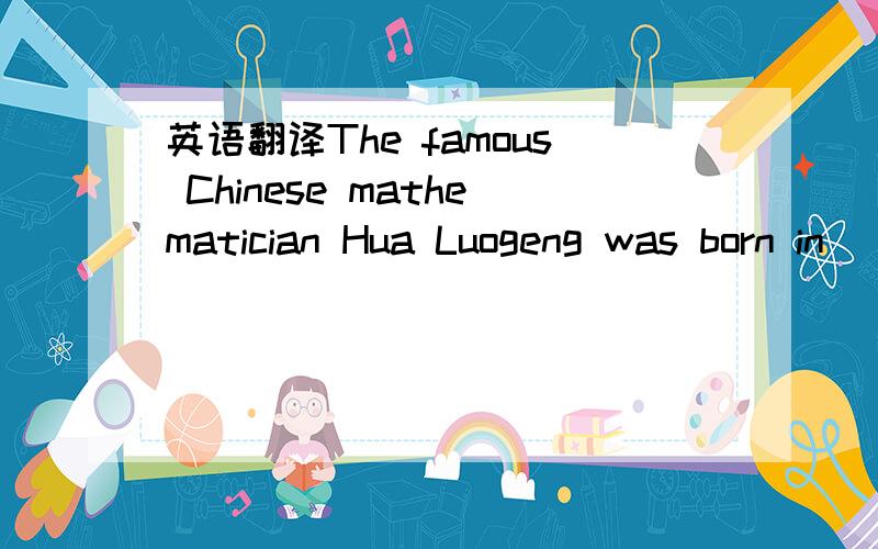 英语翻译The famous Chinese mathematician Hua Luogeng was born in