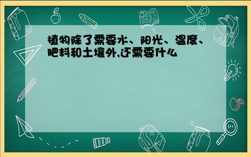 植物除了需要水、阳光、温度、肥料和土壤外,还需要什么