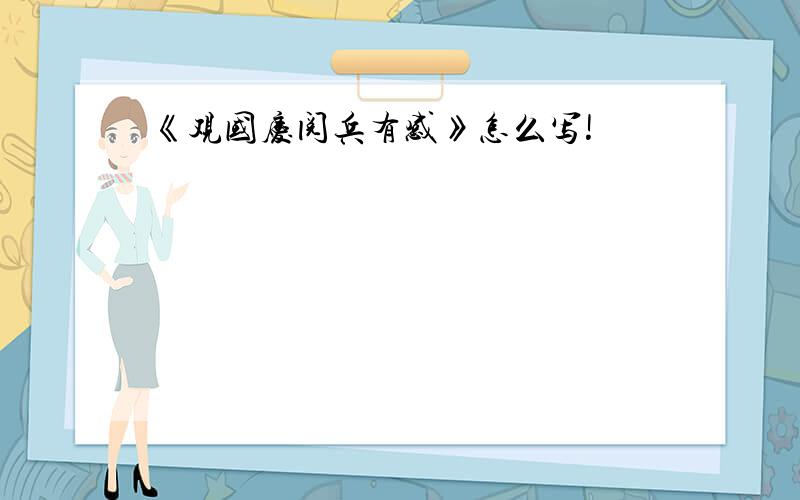 《观国庆阅兵有感》怎么写!