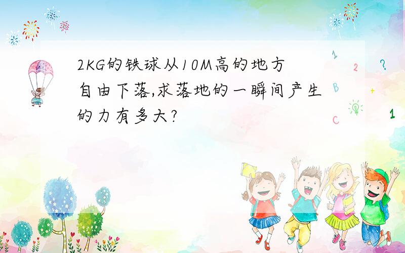 2KG的铁球从10M高的地方自由下落,求落地的一瞬间产生的力有多大?