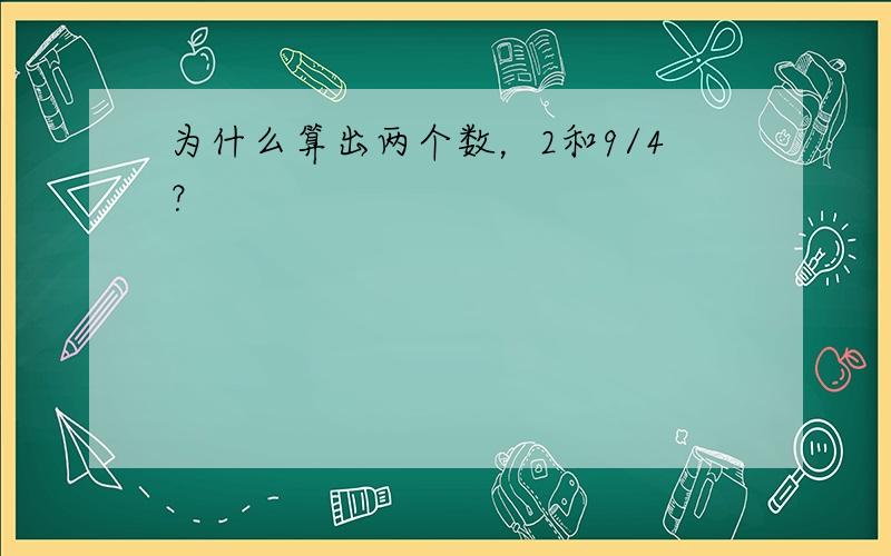 为什么算出两个数，2和9/4？