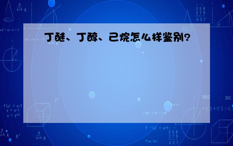 丁醚、丁醇、己烷怎么样鉴别?