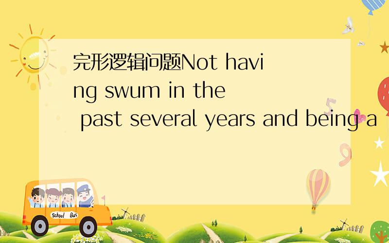 完形逻辑问题Not having swum in the past several years and being a