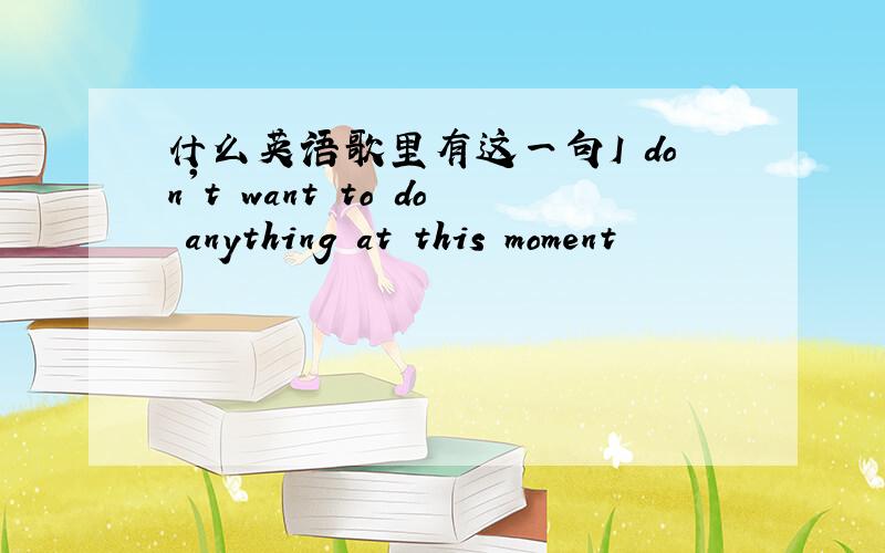 什么英语歌里有这一句I don't want to do anything at this moment