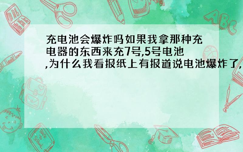 充电池会爆炸吗如果我拿那种充电器的东西来充7号,5号电池,为什么我看报纸上有报道说电池爆炸了,但有些又没有呢?