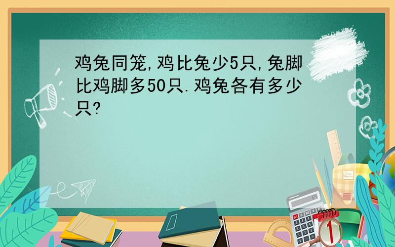 鸡兔同笼,鸡比兔少5只,兔脚比鸡脚多50只.鸡兔各有多少只?