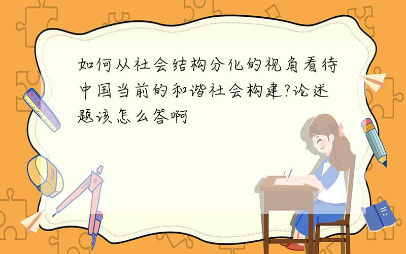 如何从社会结构分化的视角看待中国当前的和谐社会构建?论述题该怎么答啊