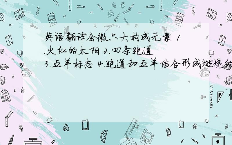 英语翻译会徽六大构成元素 1.火红的太阳 2.四条跑道 3.五羊标志 4.跑道和五羊结合形成燃烧的火炬 5.第16届亚运