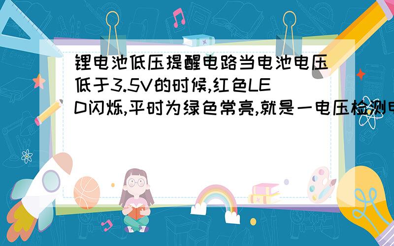 锂电池低压提醒电路当电池电压低于3.5V的时候,红色LED闪烁,平时为绿色常亮,就是一电压检测电路，低于3.5V，使LE