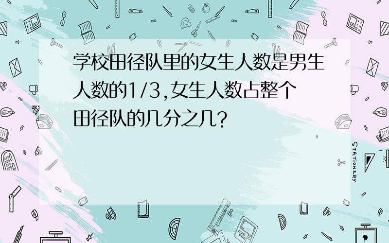 学校田径队里的女生人数是男生人数的1/3,女生人数占整个田径队的几分之几?