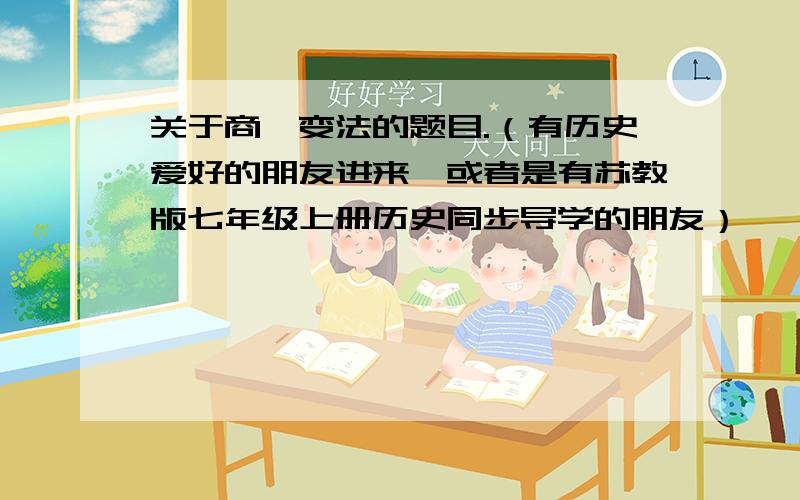 关于商鞅变法的题目.（有历史爱好的朋友进来,或者是有苏教版七年级上册历史同步导学的朋友）