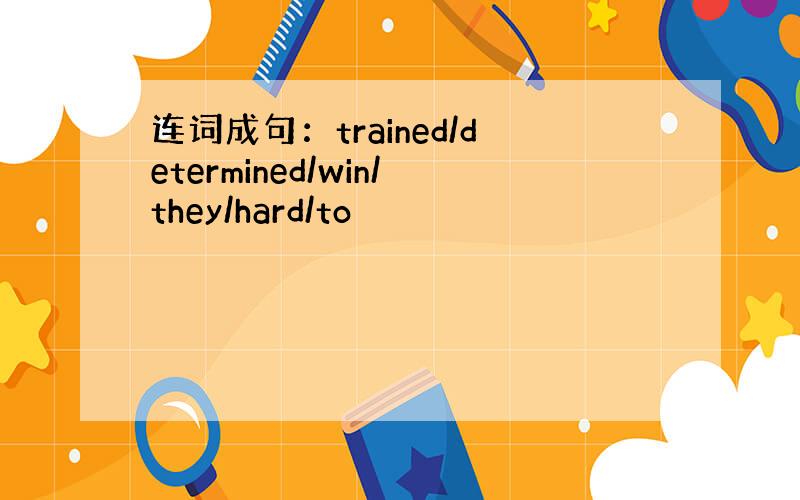 连词成句：trained/determined/win/they/hard/to