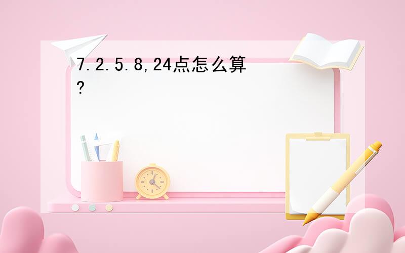 7.2.5.8,24点怎么算?