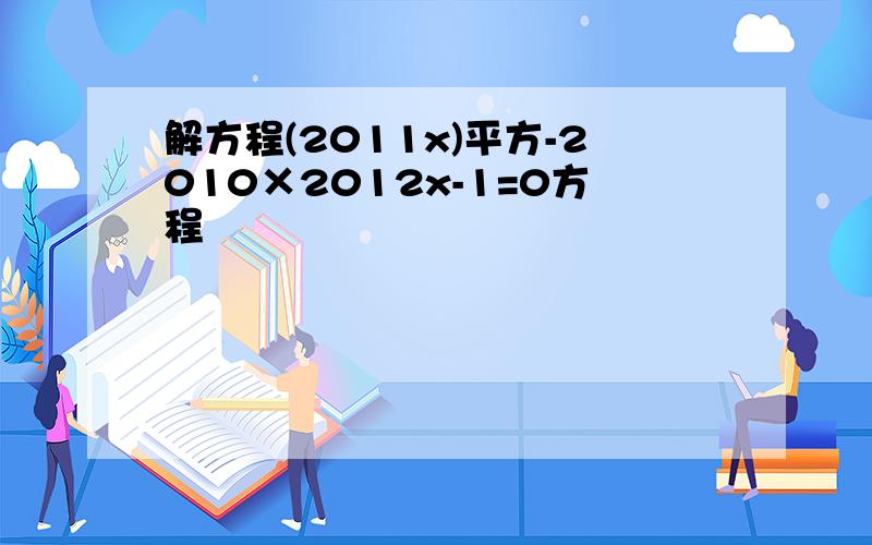 解方程(2011x)平方-2010×2012x-1=0方程