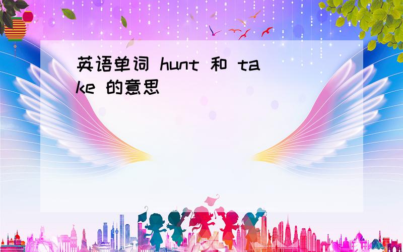 英语单词 hunt 和 take 的意思