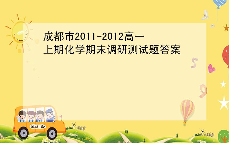 成都市2011-2012高一上期化学期末调研测试题答案