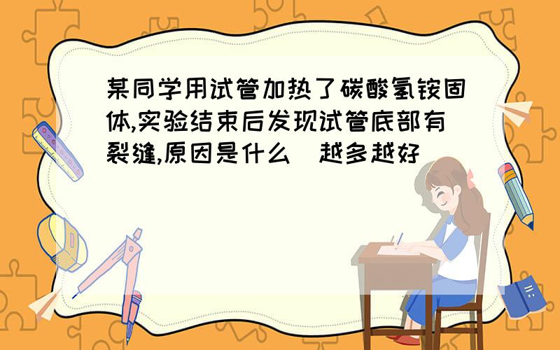 某同学用试管加热了碳酸氢铵固体,实验结束后发现试管底部有裂缝,原因是什么（越多越好）