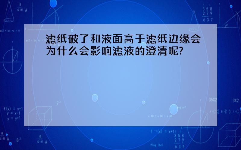 滤纸破了和液面高于滤纸边缘会为什么会影响滤液的澄清呢?