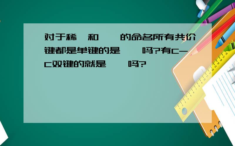 对于稀烃和烷烃的命名所有共价键都是单键的是烷烃吗?有C-C双键的就是烯烃吗?