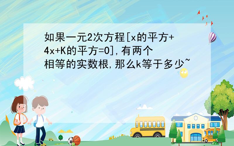 如果一元2次方程[x的平方+4x+K的平方=0],有两个相等的实数根,那么k等于多少~