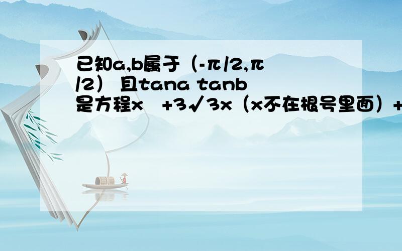 已知a,b属于（-π/2,π/2） 且tana tanb是方程x²+3√3x（x不在根号里面）+4=0的两个根