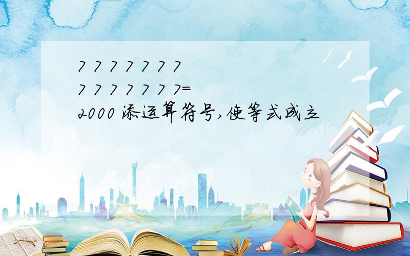 7 7 7 7 7 7 7 7 7 7 7 7 7 7=2000 添运算符号,使等式成立