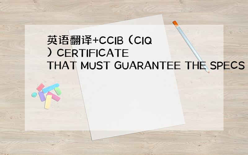 英语翻译+CCIB (CIQ) CERTIFICATE THAT MUST GUARANTEE THE SPECS OF