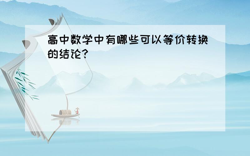 高中数学中有哪些可以等价转换的结论?