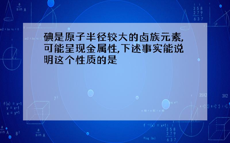 碘是原子半径较大的卤族元素,可能呈现金属性,下述事实能说明这个性质的是