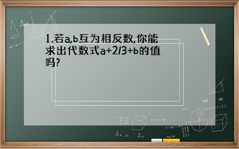 1.若a,b互为相反数,你能求出代数式a+2/3+b的值吗?