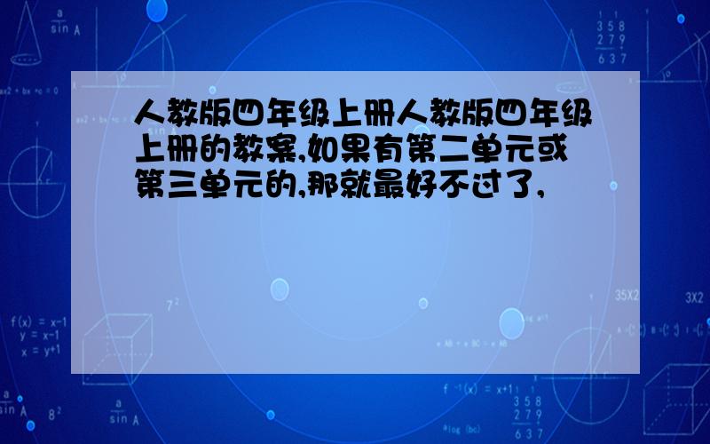 人教版四年级上册人教版四年级上册的教案,如果有第二单元或第三单元的,那就最好不过了,