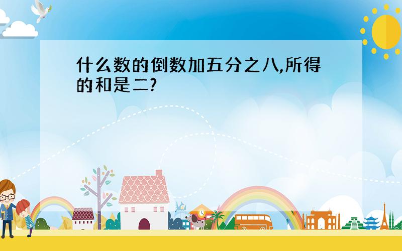 什么数的倒数加五分之八,所得的和是二?