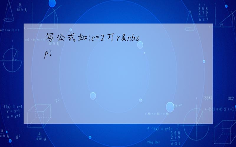 写公式如:c=2丌r 