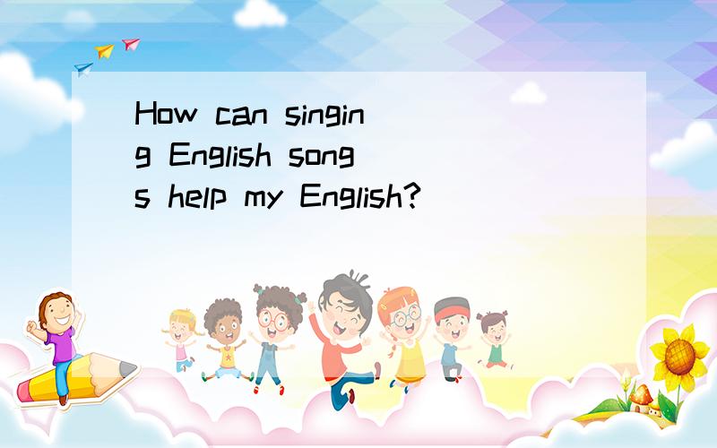 How can singing English songs help my English?