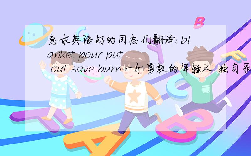 急求英语好的同志们翻译：blanket pour put out save burn一个勇敢的年轻人 独自呆在家里 听到