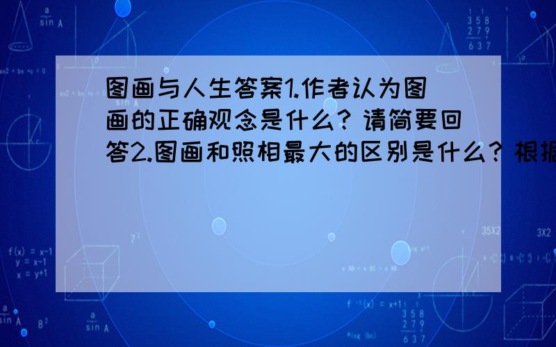 图画与人生答案1.作者认为图画的正确观念是什么？请简要回答2.图画和照相最大的区别是什么？根据文意回答3.“描图画一样的