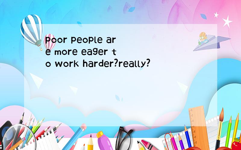 poor people are more eager to work harder?really?